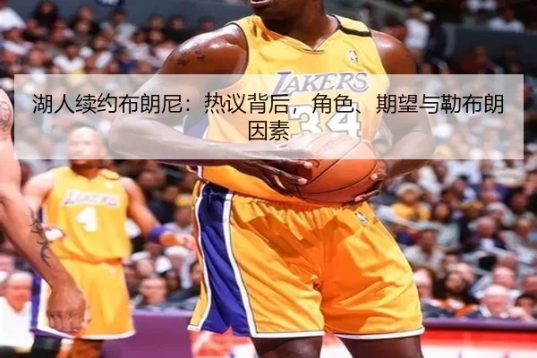 湖人续约布朗尼：热议背后，角色、期望与勒布朗因素（leyu）